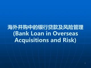 海外并购中的银行贷款及风险 管理 ( Bank Loan in Overseas Acquisitions and Risk )