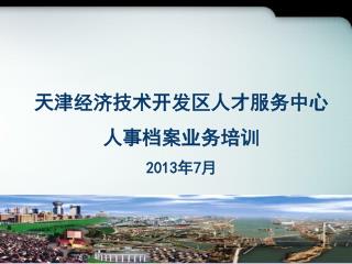 天津经济技术开发区人才 服务中心 人事档案业务培训 2013 年 7 月
