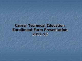 Career Technical Education Enrollment Form Presentation 2012-13