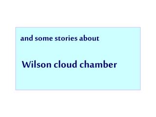 and some stories about Wilson cloud chamber
