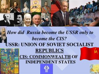 How did Russia become the USSR only to become the CIS? USSR: UNION OF SOVIET SOCIALIST REPUBLICS