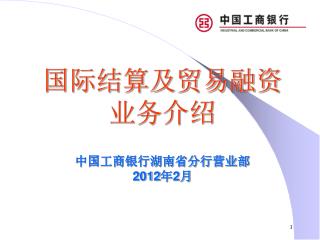 国际结算及贸易融资 业务介绍 中国工商银行湖南省分行营业部 2012 年 2 月