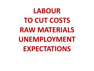 LABOUR TO CUT COSTS RAW MATERIALS UNEMPLOYMENT EXPECTATIONS