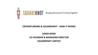 CROWDFUNDING &amp; SQUAREKNOT – HOW IT WORKS DEREK BOND CO-FOUNDER &amp; MANAGING DIRECTOR