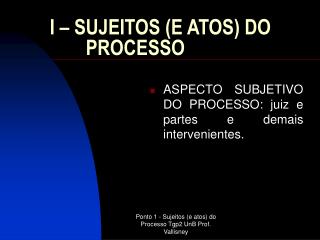 I – SUJEITOS (E ATOS) DO PROCESSO