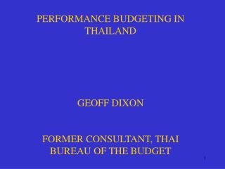 PERFORMANCE BUDGETING IN THAILAND GEOFF DIXON FORMER CONSULTANT, THAI BUREAU OF THE BUDGET