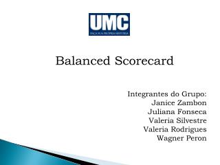 Balanced Scorecard Integrantes do Grupo: Janice Zambon Juliana Fonseca Valeria Silvestre