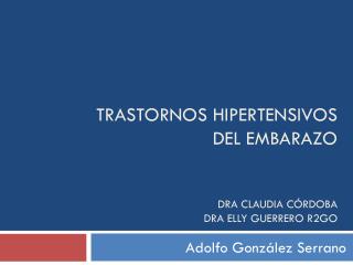 TRASTORNOS HIPERTENSIVOS DEL EMBARAZO Dra Claudia Córdoba Dra elly Guerrero R2GO