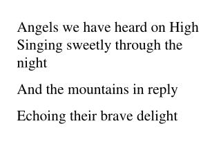 Angels we have heard on High Singing sweetly through the night And the mountains in reply