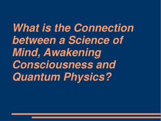 What is the Connection between a Science of Mind, Awakening Consciousness and Quantum Physics?
