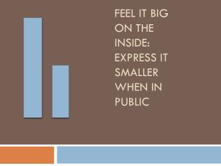 Feel it Big on the Inside: Express it Smaller when in Public