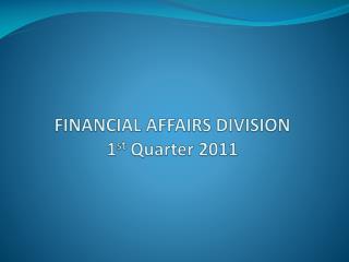 FINANCIAL AFFAIRS DIVISION 1 st Quarter 2011
