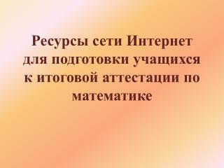 Ресурсы сети Интернет для подготовки учащихся к итоговой аттестации по математике