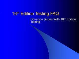 16 th Edition Testing FAQ