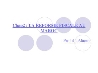 Chap2 : LA REFORME FISCALE AU MAROC