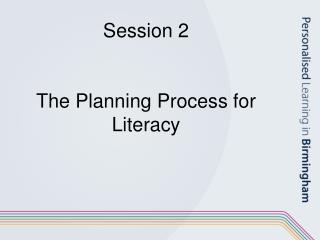 Session 2 The Planning Process for Literacy