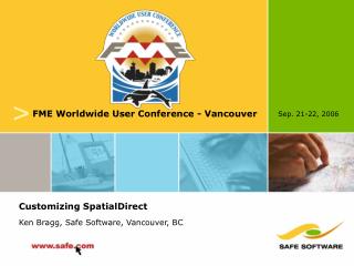 Customizing SpatialDirect Ken Bragg, Safe Software, Vancouver, BC