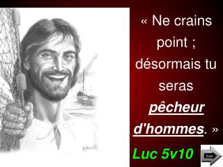 « Ne crains point ; désormais tu seras pêcheur d'hommes . » Luc 5v10