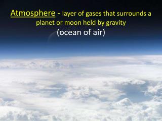 Atmosphere - layer of gases that surrounds a planet or moon held by gravity (ocean of air)