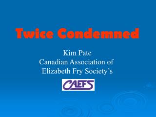 Twice Condemned Kim Pate Canadian Association of Elizabeth Fry Society’s