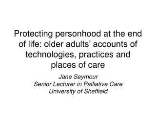 Jane Seymour Senior Lecturer in Palliative Care University of Sheffield