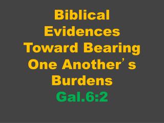 Biblical Evidences Toward Bearing One Another ’ s Burdens Gal.6:2