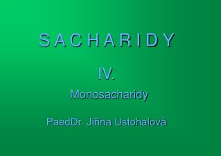 S A C H A R I D Y IV. Monosacharidy PaedDr. Jiřina Ustohalová