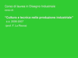 Corso di laurea in Disegno Industriale corso di: “Cultura e tecnica nella produzione industriale”