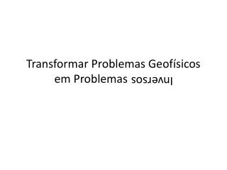 Transformar Problemas Geofísicos em Problemas Inversos