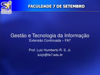 Gestão e Tecnologia da Informação Extensão Continuada – FA7 Prof. Luiz Humberto R. S. Jr.