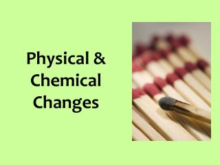 Physical &amp; Chemical Changes