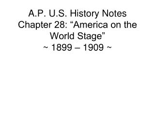 A.P. U.S. History Notes Chapter 28: “America on the World Stage” ~ 1899 – 1909 ~