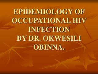 EPIDEMIOLOGY OF OCCUPATIONAL HIV INFECTION BY DR. OKWESILI OBINNA.