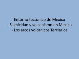 Entorno tectonico de Mexico - Sismicidad y volcanismo en Mexico - Los arcos volcanicos Terciarios