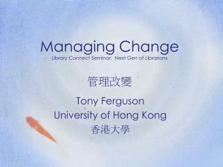 Managing Change Library Connect Seminar: Next Gen of Librarians 管理改變