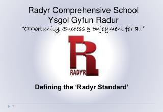 Radyr Comprehensive School Ysgol Gyfun Radur “Opportunity, Success &amp; Enjoyment for all”
