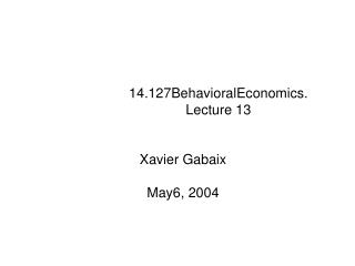 14.127BehavioralEconomics. Lecture 13 Xavier Gabaix May6, 2004
