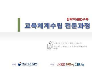 일시 : 2013 년 5 월 8 일 ( 수 )~9 일 ( 목 ) 장소 : 한국 HRD 협회 교대연수원 (HRD 아카데미 )