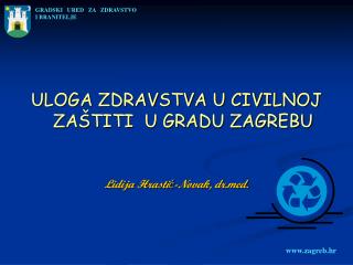 ULOGA ZDRAVSTVA U CIVILNOJ ZAŠTITI U GRADU ZAGREBU Lidija Hrastić-Novak, drd.