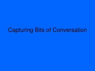 Capturing Bits of Conversation