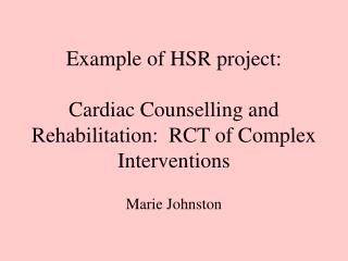 Example of HSR project: Cardiac Counselling and Rehabilitation: RCT of Complex Interventions