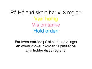 På Håland skole har vi 3 regler: Vær høflig Vis omtanke Hold orden