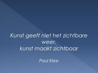 Kunst geeft niet het zichtbare weer, kunst maakt zichtbaar Paul Klee