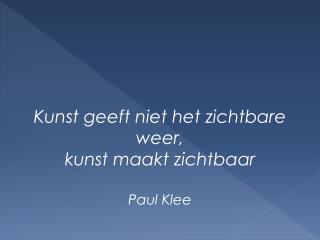 Kunst geeft niet het zichtbare weer, kunst maakt zichtbaar Paul Klee