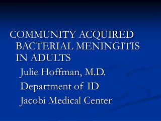 COMMUNITY ACQUIRED BACTERIAL MENINGITIS IN ADULTS Julie Hoffman, M.D. Department of ID