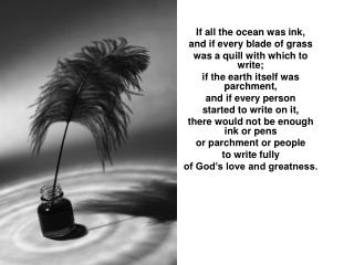 If all the ocean was ink, and if every blade of grass was a quill with which to write;