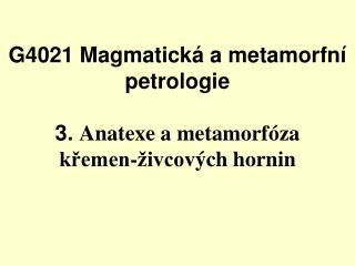 G4021 Magmatická a metamorfní petrologie 3. Anatexe a m etamorfóza křemen-živcov ých hornin