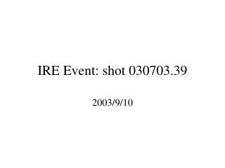 IRE Event: shot 030703.39