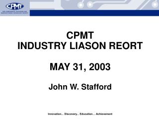 CPMT INDUSTRY LIASON REORT MAY 31, 2003 John W. Stafford