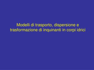 Modelli di trasporto, dispersione e trasformazione di inquinanti in corpi idrici
